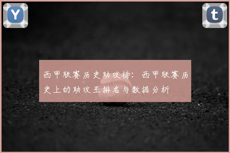 西甲联赛历史助攻榜:西甲联赛历史上的助攻王排名与数据分析