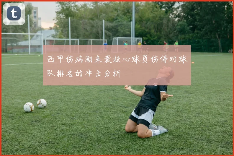 西甲伤病潮来袭核心球员伤停对球队排名的冲击分析