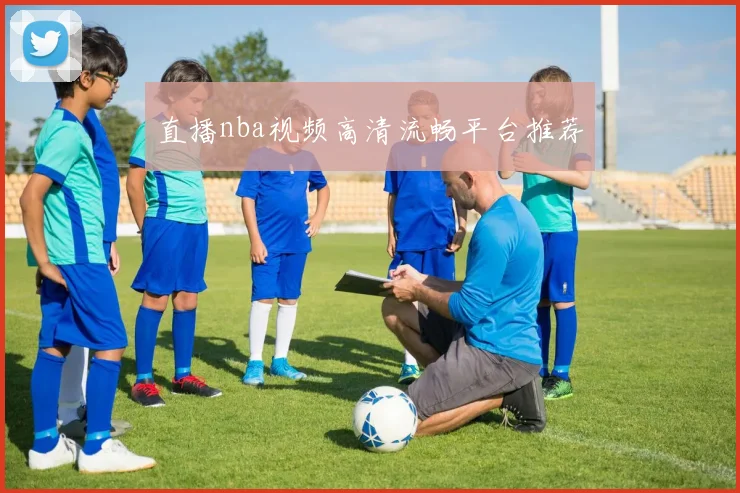 直播nba视频高清流畅平台推荐